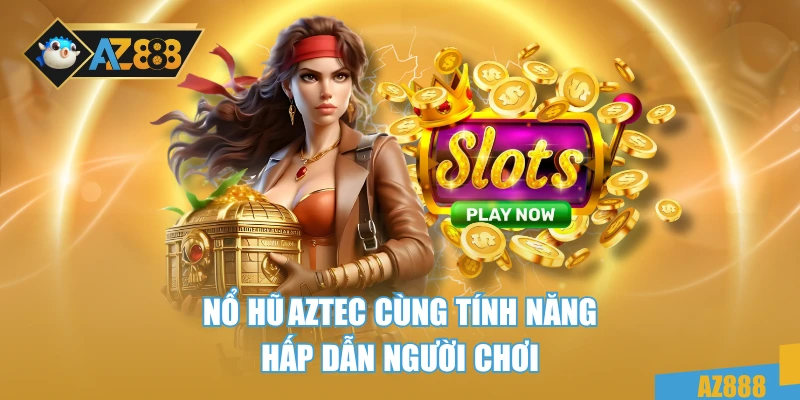 Nổ hũ AZTEC cùng tính năng hấp dẫn người chơi